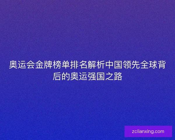 奥运会金牌榜单排名解析中国领先全球背后的奥运强国之路