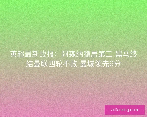 英超最新战报:阿森纳稳居第二 黑马终结曼联四轮不败 曼城领先9分 英超最新战报:阿森纳稳居第二 黑马终结曼联四轮不败 曼城领先9分