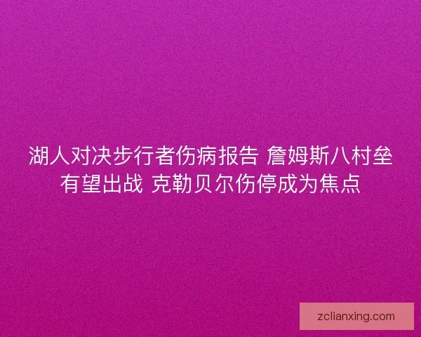 湖人对决步行者伤病报告 詹姆斯八村垒有望出战 克勒贝尔伤停成为焦点 湖人对决步行者伤病报告 詹姆斯八村垒有望出战 克勒贝尔伤停成为焦点