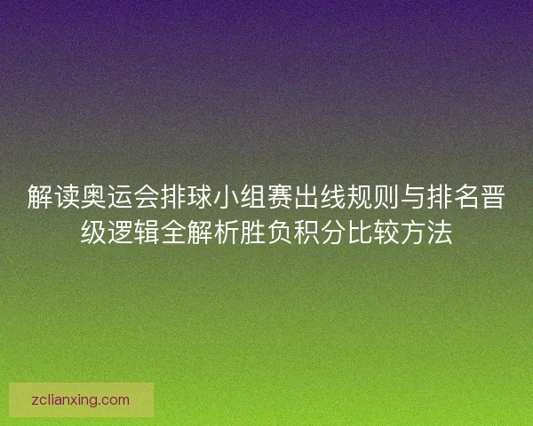 解读奥运会排球小组赛出线规则与排名晋级逻辑全解析胜负积分比较方法 解读奥运会排球小组赛出线规则与排名晋级逻辑全解析胜负积分比较方法