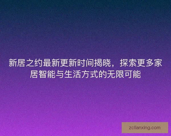 新居之约最新更新时间揭晓,探索更多家居智能与生活方式的无限可能 新居之约最新更新时间揭晓,探索更多家居智能与生活方式的无限可能