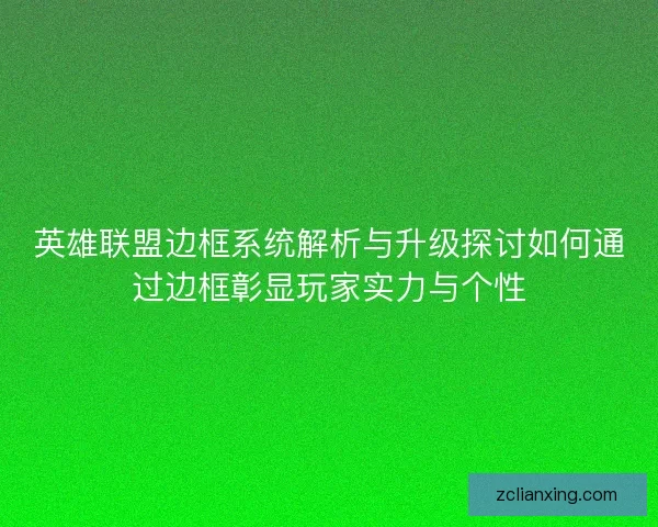英雄联盟边框系统解析与升级探讨如何通过边框彰显玩家实力与个性 英雄联盟边框系统解析与升级探讨如何通过边框彰显玩家实力与个性