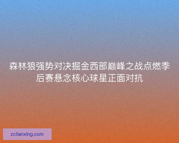 森林狼强势对决掘金西部巅峰之战点燃季后赛悬念核心球星正面对抗