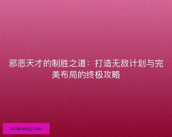 邪恶天才的制胜之道：打造无敌计划与完美布局的终极攻略