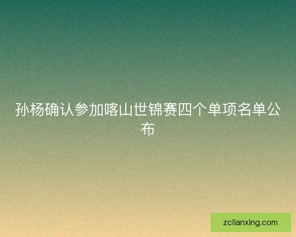孙杨确认参加喀山世锦赛四个单项名单公布