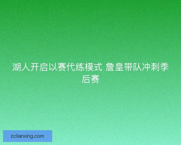 湖人开启以赛代练模式 詹皇带队冲刺季后赛 湖人开启以赛代练模式 詹皇带队冲刺季后赛