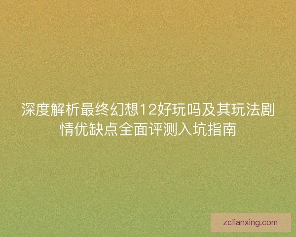 深度解析最终幻想12好玩吗及其玩法剧情优缺点全面评测入坑指南 深度解析最终幻想12好玩吗及其玩法剧情优缺点全面评测入坑指南