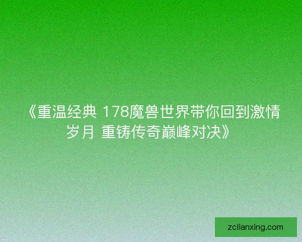 《重温经典 178魔兽世界带你回到激情岁月 重铸传奇巅峰对决》 《重温经典 178魔兽世界带你回到激情岁月 重铸传奇巅峰对决》